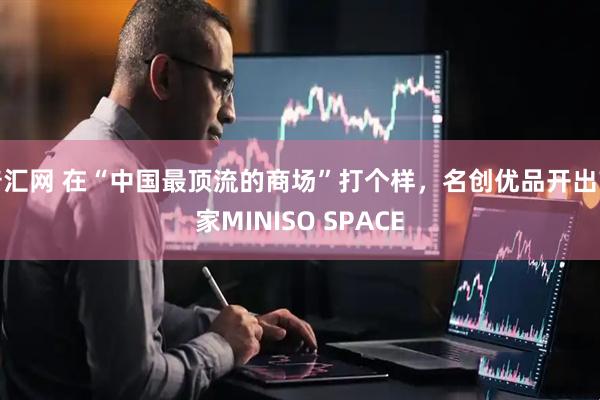 普汇网 在“中国最顶流的商场”打个样，名创优品开出首家MINISO SPACE