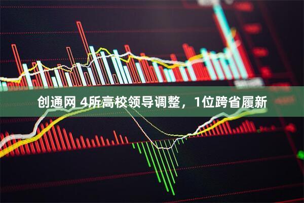 创通网 4所高校领导调整，1位跨省履新