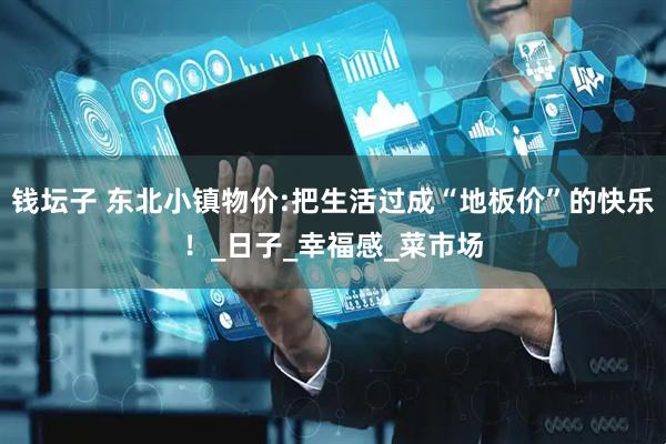 钱坛子 东北小镇物价:把生活过成“地板价”的快乐！_日子_幸福感_菜市场