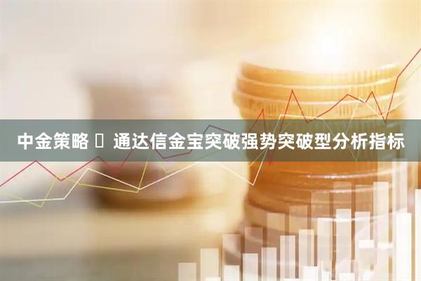 中金策略 ​通达信金宝突破强势突破型分析指标