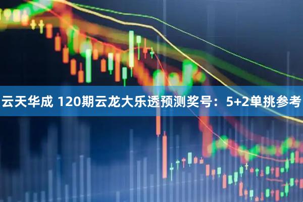 云天华成 120期云龙大乐透预测奖号：5+2单挑参考